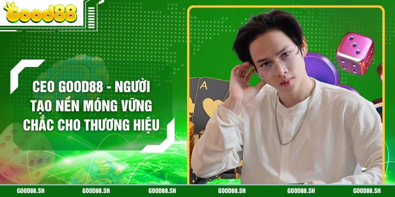 CEO GOOD88 - Người Tạo Nền Móng Vững Chắc Cho Thương Hiệu