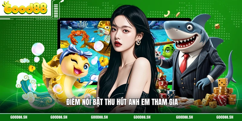 Điểm nổi bật thu hút anh em tham gia