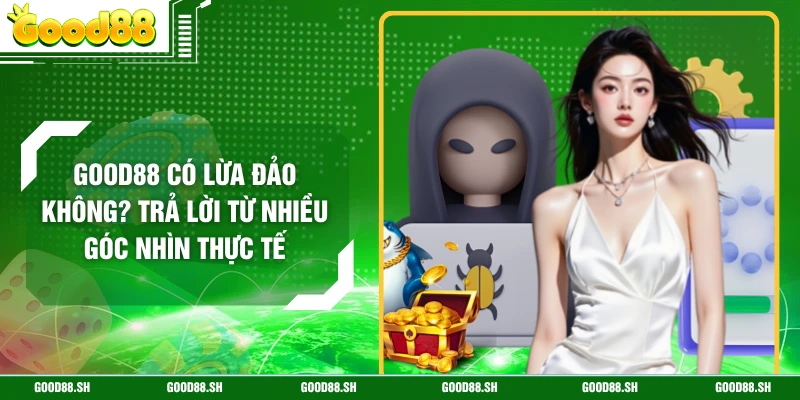 GOOD88 Có Lừa Đảo Không? Trả Lời Từ Nhiều Góc Nhìn Thực Tế