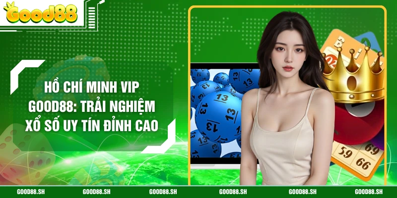 Hồ Chí Minh Vip GOOD88: Trải Nghiệm Xổ Số Uy Tín Đỉnh Cao