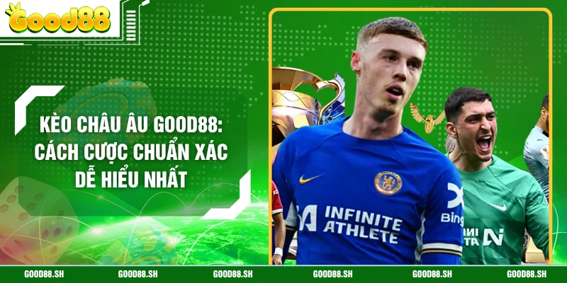 Kèo Châu Âu GOOD88: Cách Cược Chuẩn Xác Dễ Hiểu Nhất