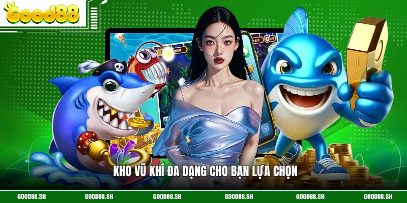 Kho vũ khí đa dạng cho bạn lựa chọn 