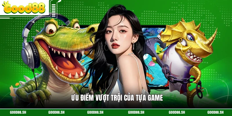 Ưu điểm vượt trội của tựa game